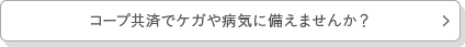 コープ共済でケガや病気に備えませんか？