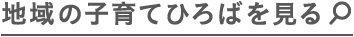 地域の子育てひろばを見る